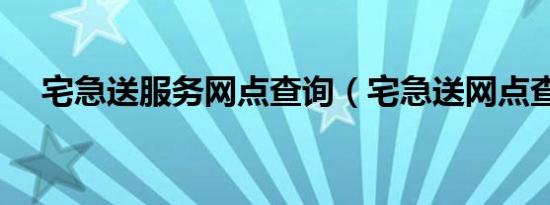 宅急送服务网点查询（宅急送网点查询）