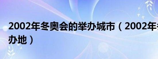 2002年冬奥会的举办城市（2002年冬奥会举办地）