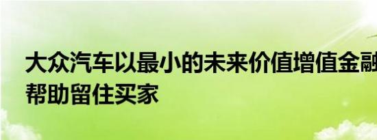 大众汽车以最小的未来价值增值金融交易 以帮助留住买家