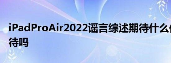 iPadProAir2022谣言综述期待什么你应该等待吗