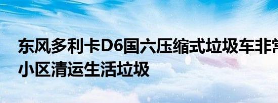 东风多利卡D6国六压缩式垃圾车非常适合在小区清运生活垃圾