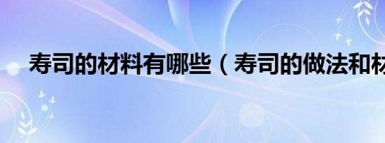 寿司的材料有哪些（寿司的做法和材料）