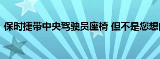 保时捷带中央驾驶员座椅 但不是您想的那样