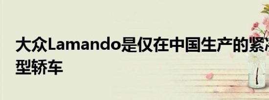 大众Lamando是仅在中国生产的紧凑型运动型轿车