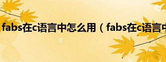 fabs在c语言中怎么用（fabs在c语言中意思）