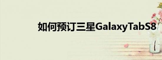 如何预订三星GalaxyTabS8