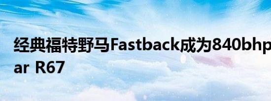 经典福特野马Fastback成为840bhp电动Aviar R67