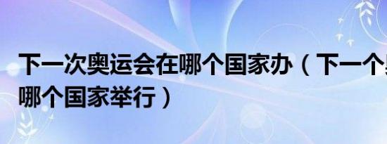 下一次奥运会在哪个国家办（下一个奥运会在哪个国家举行）