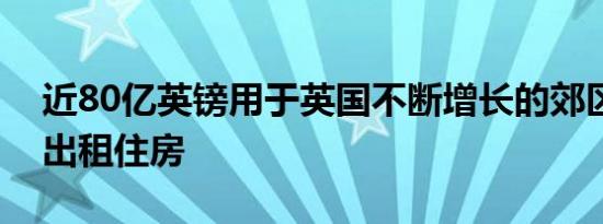 近80亿英镑用于英国不断增长的郊区建设以出租住房