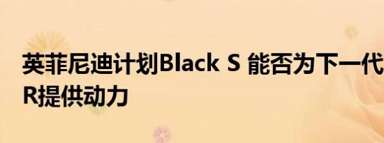 英菲尼迪计划Black S 能否为下一代日产GT-R提供动力