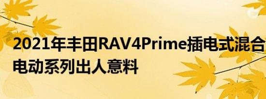 2021年丰田RAV4Prime插电式混合动力EPA电动系列出人意料