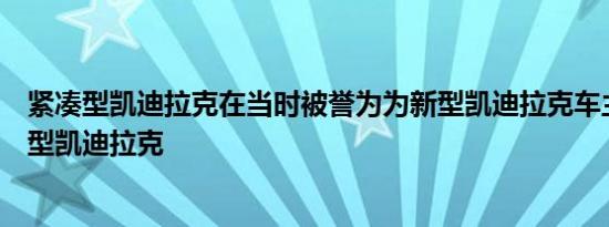 紧凑型凯迪拉克在当时被誉为为新型凯迪拉克车主提供的新型凯迪拉克