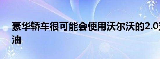 豪华轿车很可能会使用沃尔沃的2.0升4缸汽油