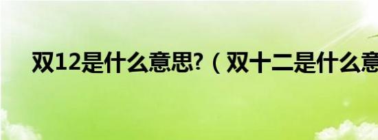 双12是什么意思?（双十二是什么意思）