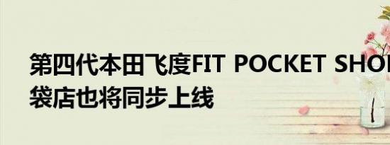 第四代本田飞度FIT POCKET SHOP飞度口袋店也将同步上线