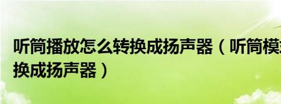 听筒播放怎么转换成扬声器（听筒模式怎么转换成扬声器）