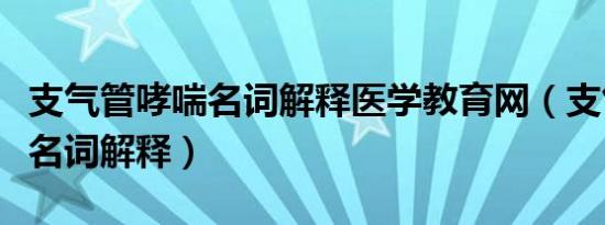 支气管哮喘名词解释医学教育网（支气管哮喘名词解释）