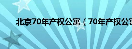 北京70年产权公寓（70年产权公寓）