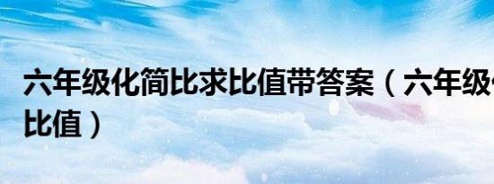 六年级化简比求比值带答案（六年级化简比求比值）