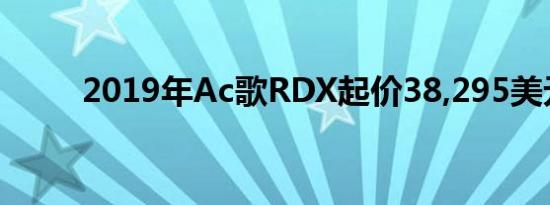 2019年Ac歌RDX起价38,295美元