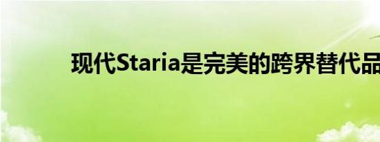 现代Staria是完美的跨界替代品