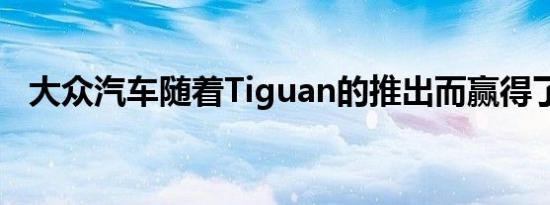 大众汽车随着Tiguan的推出而赢得了大奖