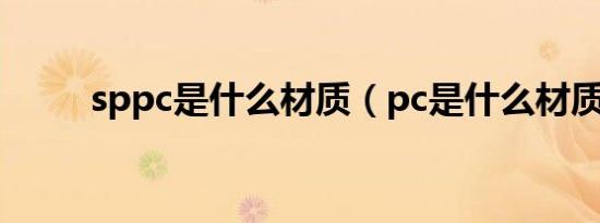 sppc是什么材质（pc是什么材质）