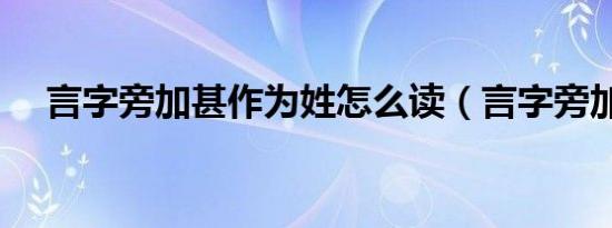 言字旁加甚作为姓怎么读（言字旁加甚）