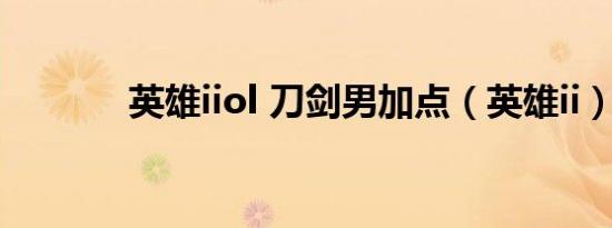 英雄iiol 刀剑男加点（英雄ii）