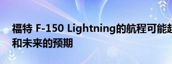 福特 F-150 Lightning的航程可能超过现在和未来的预期