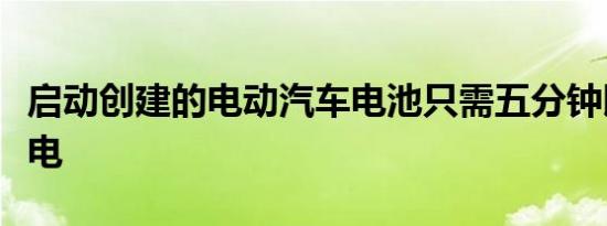 启动创建的电动汽车电池只需五分钟即可充满电