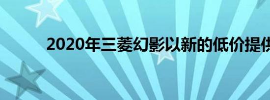 2020年三菱幻影以新的低价提供