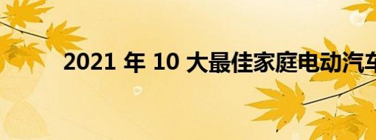 2021 年 10 大最佳家庭电动汽车