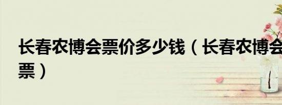 长春农博会票价多少钱（长春农博会2019门票）