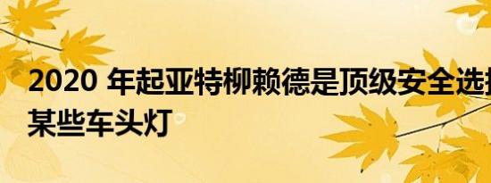 2020 年起亚特柳赖德是顶级安全选择但仅限某些车头灯