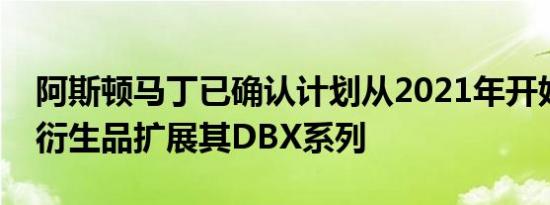 阿斯顿马丁已确认计划从2021年开始使用新衍生品扩展其DBX系列