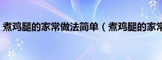 煮鸡腿的家常做法简单（煮鸡腿的家常做法）