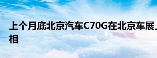 上个月底北京汽车C70G在北京车展上首次亮相