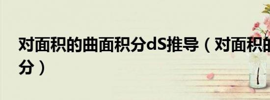 对面积的曲面积分dS推导（对面积的曲面积分）