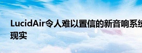 LucidAir令人难以置信的新音响系统承诺超现实