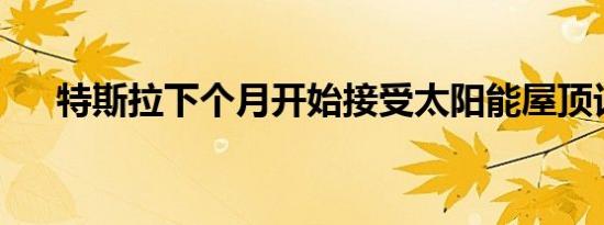 特斯拉下个月开始接受太阳能屋顶订单