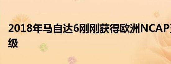 2018年马自达6刚刚获得欧洲NCAP五星级评级