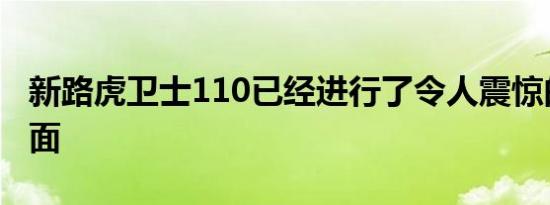 新路虎卫士110已经进行了令人震惊的改头换面