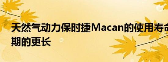 天然气动力保时捷Macan的使用寿命将比预期的更长