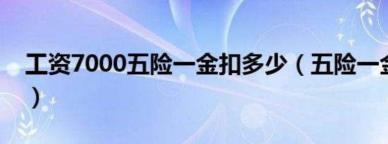 工资7000五险一金扣多少（五险一金扣多少）