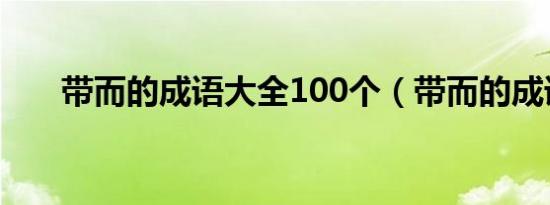 带而的成语大全100个（带而的成语）