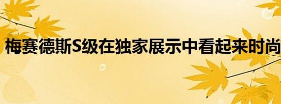 梅赛德斯S级在独家展示中看起来时尚而时尚