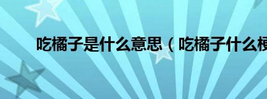 吃橘子是什么意思（吃橘子什么梗）