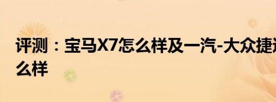 评测：宝马X7怎么样及一汽-大众捷达VS5怎么样