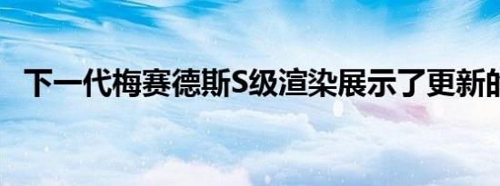 下一代梅赛德斯S级渲染展示了更新的样式